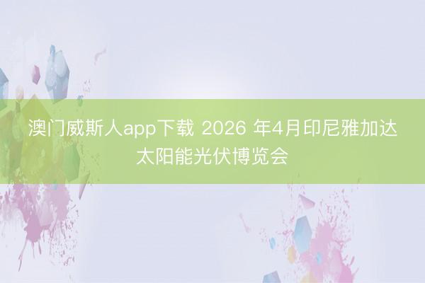 澳门威斯人app下载 2026 年4月印尼雅加达太阳能光伏博览会