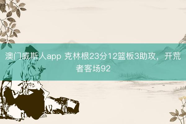 澳门威斯人app 克林根23分12篮板3助攻，开荒者客场92